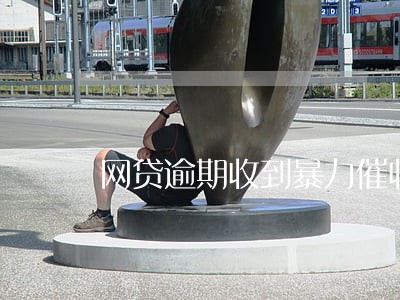 网贷逾期收到暴力催收 网贷逾期收到暴力催收
