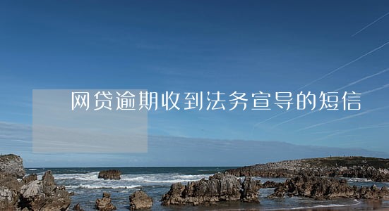 网贷逾期收到法务宣导的短信