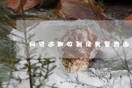网贷逾期收到法务警告函 网贷逾期收到法务警告函
