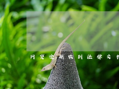 网贷逾期收到法律文书是真的吗 网贷逾期收到法律文书是真的吗