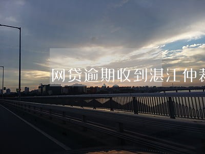 网贷逾期收到湛江仲裁开庭通知 网贷逾期收到湛江仲裁开庭通知