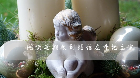 网贷逾期收到短信在异地立案 网贷逾期收到短信在异地立案
