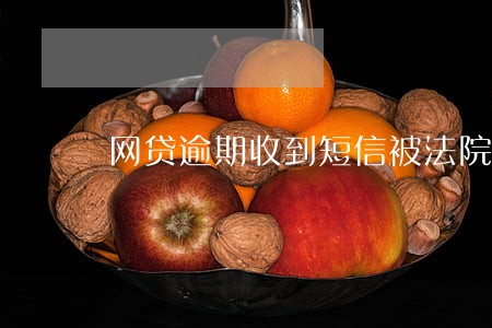 网贷逾期收到短信被法院开庭 网贷逾期收到短信被法院开庭