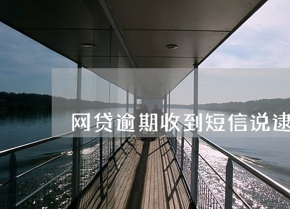 网贷逾期收到短信说逮补我 网贷逾期收到短信说逮补我