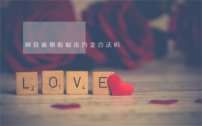 网贷逾期收取违约金合法吗 网贷逾期收取违约金合法吗