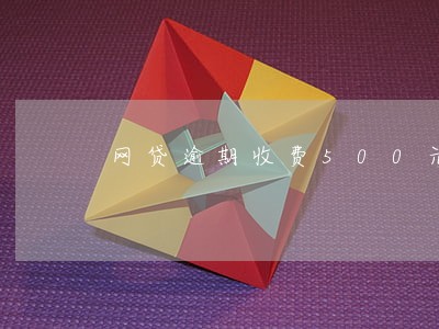 网贷逾期收费500元 网贷逾期收费500元
