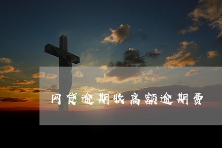 网贷逾期收高额逾期费