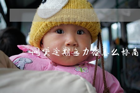 网贷逾期无力偿怎么协商 网贷逾期无力偿怎么协商
