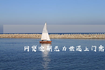 网贷逾期无力偿还上门需要费用 网贷逾期无力偿还上门需要费用