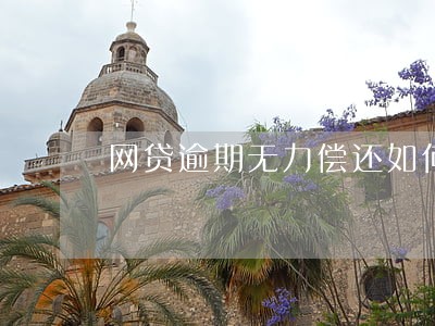 网贷逾期无力偿还如何协商延迟 网贷逾期无力偿还如何协商延迟