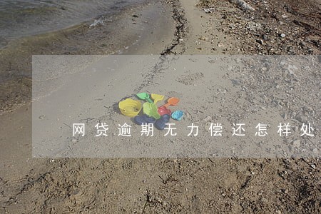 网贷逾期无力偿还怎样处理 网贷逾期无力偿还怎样处理