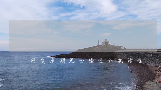 网贷逾期无力偿还打电话催 网贷逾期无力偿还打电话催