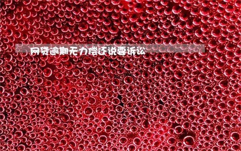 网贷逾期无力偿还说要诉讼 网贷逾期无力偿还说要诉讼