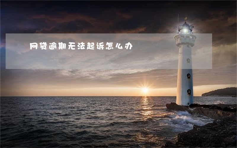 网贷逾期无法起诉怎么办 网贷逾期无法起诉怎么办