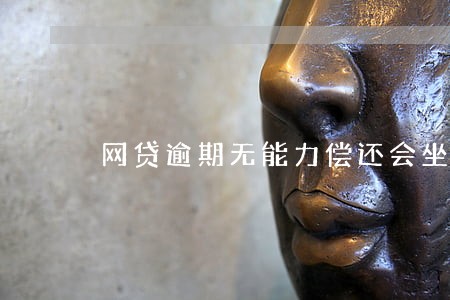 网贷逾期无能力偿还会坐牢吗 网贷逾期无能力偿还会坐牢吗