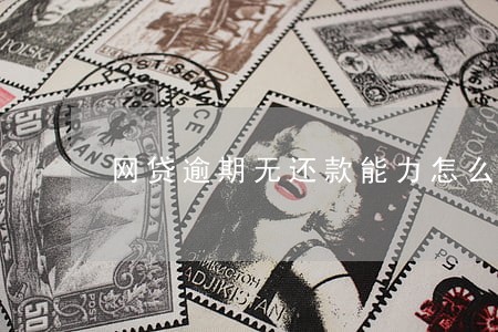 网贷逾期无还款能力怎么解决 网贷逾期无还款能力怎么解决