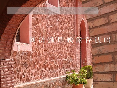 网贷逾期映像存钱吗 网贷逾期映像存钱吗