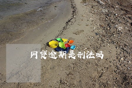 网贷逾期是刑法吗 网贷逾期是刑法吗