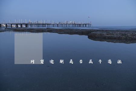 网贷逾期是否属于违法 网贷逾期是否属于违法