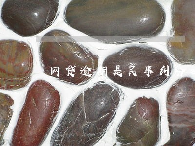 网贷逾期是民事纠纷吗 网贷逾期是民事纠纷吗
