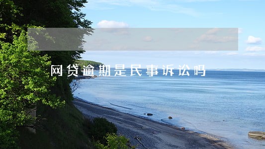 网贷逾期是民事诉讼吗 网贷逾期是民事诉讼吗