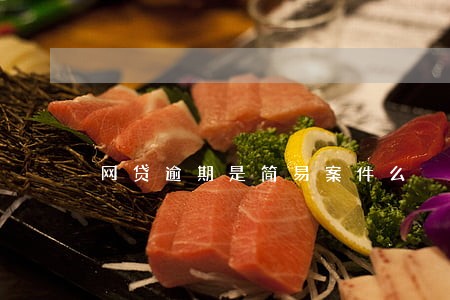 网贷逾期是简易案件么 网贷逾期是简易案件么