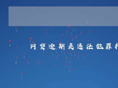 网贷逾期是违法犯罪行为吗 网贷逾期是违法犯罪行为吗