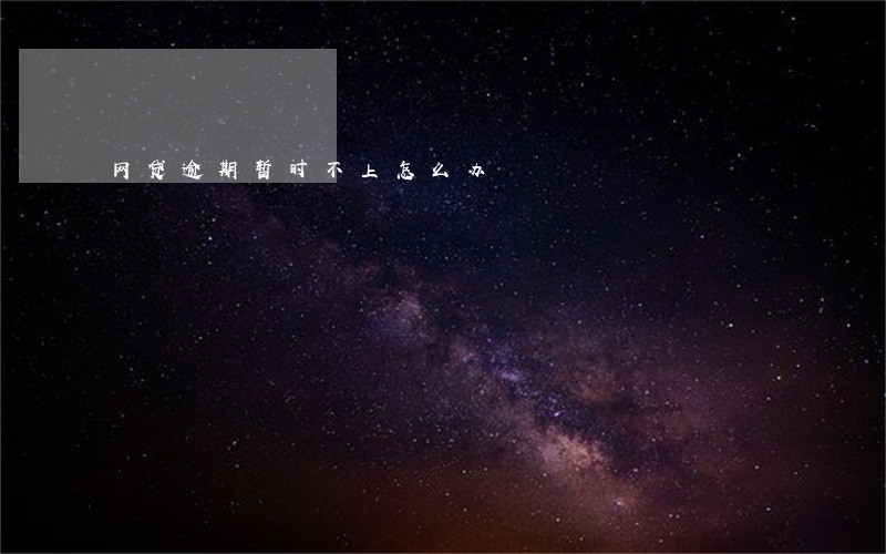 网贷逾期暂时不上怎么办 网贷逾期暂时不上怎么办