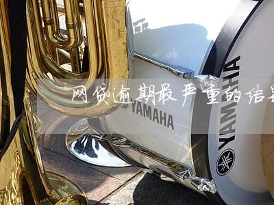 网贷逾期最严重的结果