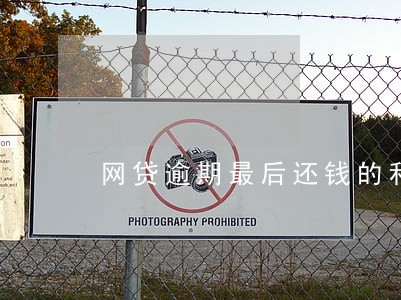 网贷逾期最后还钱的利息给了吗 网贷逾期最后还钱的利息给了吗