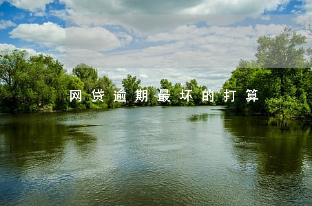 网贷逾期最坏的打算 网贷逾期最坏的打算