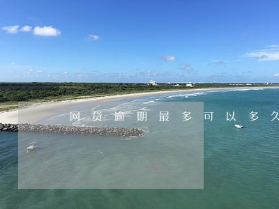 网贷逾期最多可以多久 网贷逾期最多可以多久