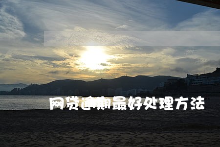 网贷逾期最好处理方法 网贷逾期最好处理方法