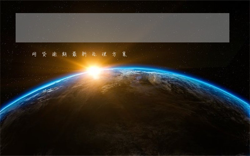 网贷逾期最新处理方案 网贷逾期最新处理方案
