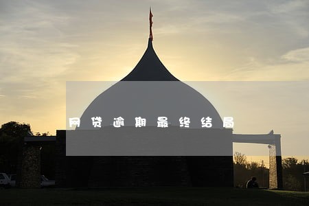 网贷逾期最终结局 网贷逾期最终结局