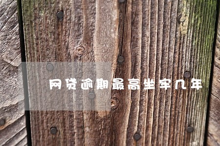 网贷逾期最高坐牢几年 网贷逾期最高坐牢几年