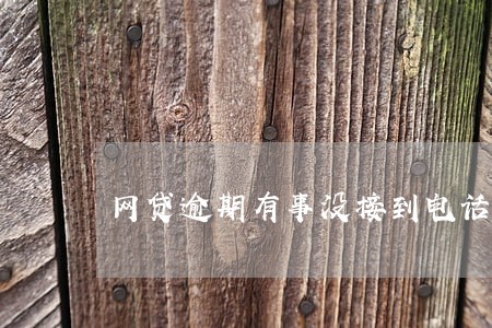 网贷逾期有事没接到电话 网贷逾期有事没接到电话
