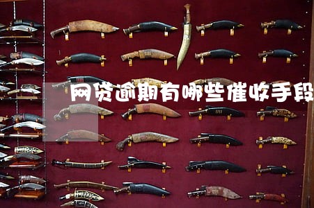 网贷逾期有哪些催收手段 网贷逾期有哪些催收手段