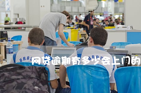 网贷逾期有多少会上门的 网贷逾期有多少会上门的