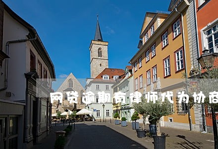 网贷逾期有律师代为协商 网贷逾期有律师代为协商