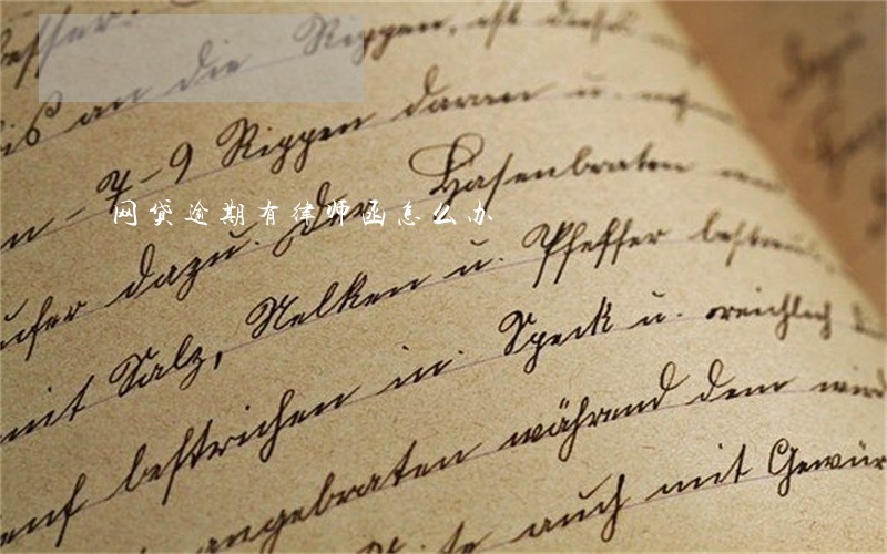 网贷逾期有律师函怎么办 网贷逾期有律师函怎么办