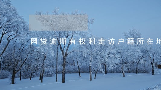 网贷逾期有权利走访户籍所在地吗 网贷逾期有权利走访户籍所在地吗
