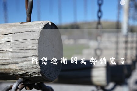 网贷逾期朋友都借完了 网贷逾期朋友都借完了