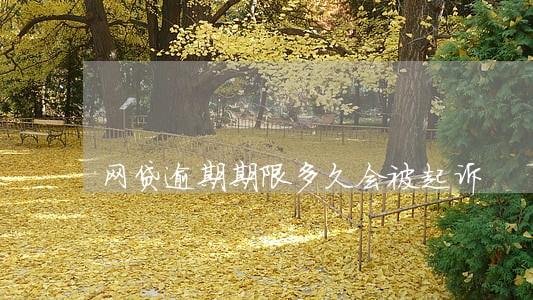 网贷逾期期限多久会被起诉 网贷逾期期限多久会被起诉