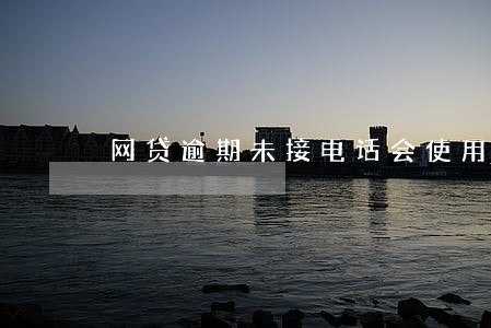 网贷逾期未接电话会使用殴打吗 网贷逾期未接电话会使用殴打吗