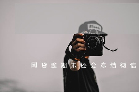 网贷逾期未还会冻结微信账户吗 网贷逾期未还会冻结微信账户吗