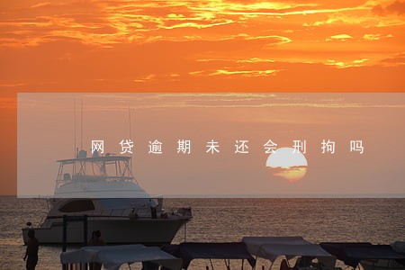 网贷逾期未还会刑拘吗 网贷逾期未还会刑拘吗