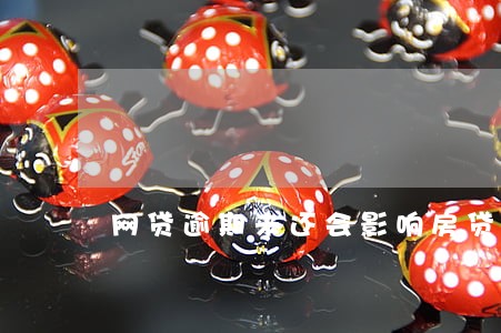 网贷逾期未还会影响房贷吗 网贷逾期未还会影响房贷吗