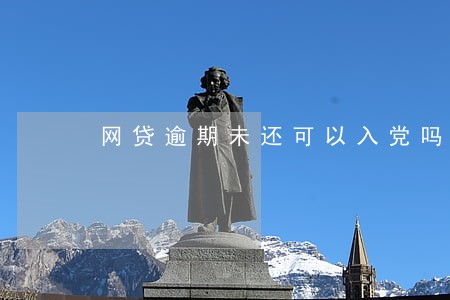 网贷逾期未还可以入党吗 网贷逾期未还可以入党吗