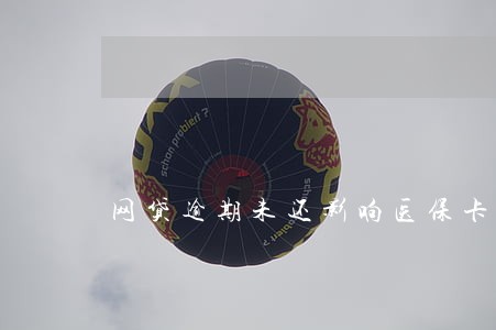 网贷逾期未还影响医保卡使用吗 网贷逾期未还影响医保卡使用吗